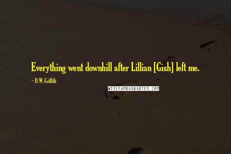 D.W. Griffith Quotes: Everything went downhill after Lillian [Gish] left me.