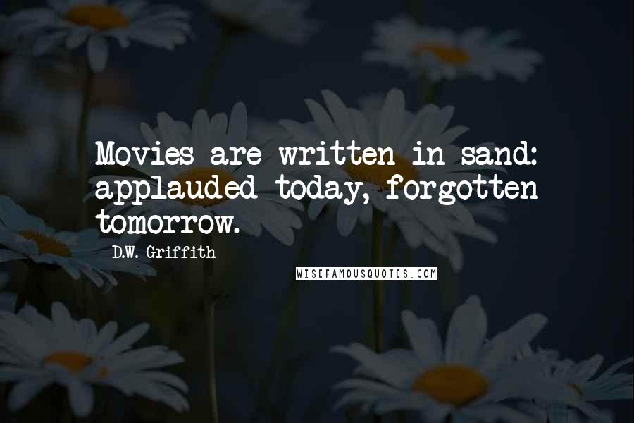 D.W. Griffith Quotes: Movies are written in sand: applauded today, forgotten tomorrow.