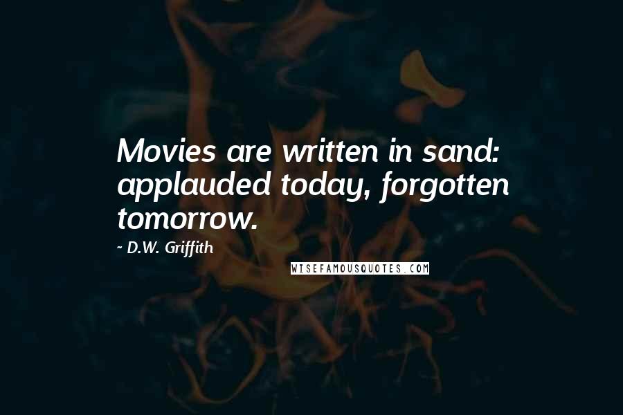 D.W. Griffith Quotes: Movies are written in sand: applauded today, forgotten tomorrow.