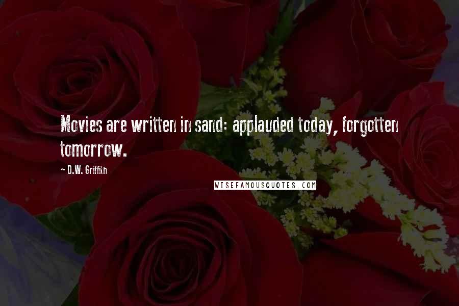 D.W. Griffith Quotes: Movies are written in sand: applauded today, forgotten tomorrow.