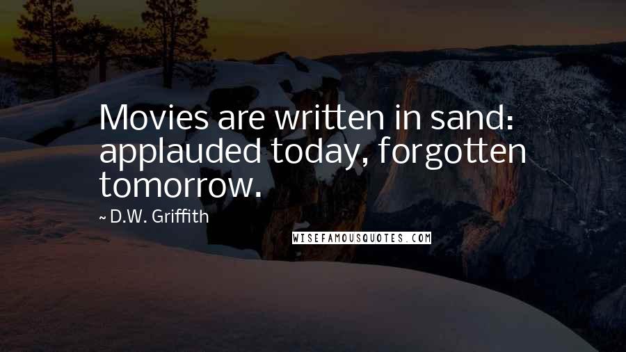 D.W. Griffith Quotes: Movies are written in sand: applauded today, forgotten tomorrow.
