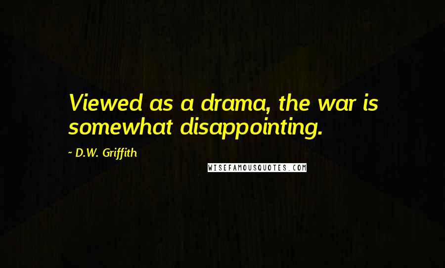 D.W. Griffith Quotes: Viewed as a drama, the war is somewhat disappointing.