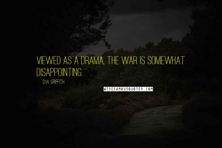 D.W. Griffith Quotes: Viewed as a drama, the war is somewhat disappointing.