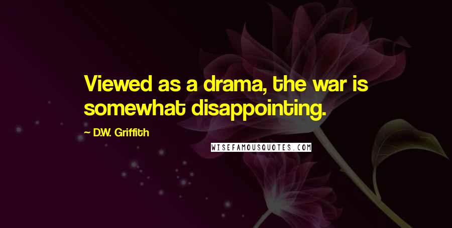 D.W. Griffith Quotes: Viewed as a drama, the war is somewhat disappointing.