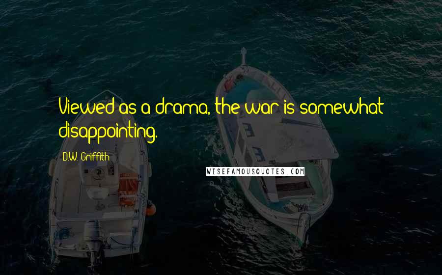 D.W. Griffith Quotes: Viewed as a drama, the war is somewhat disappointing.