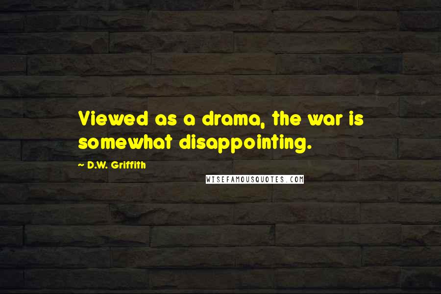 D.W. Griffith Quotes: Viewed as a drama, the war is somewhat disappointing.