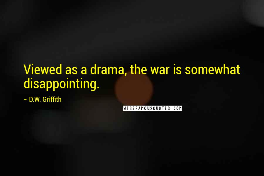 D.W. Griffith Quotes: Viewed as a drama, the war is somewhat disappointing.