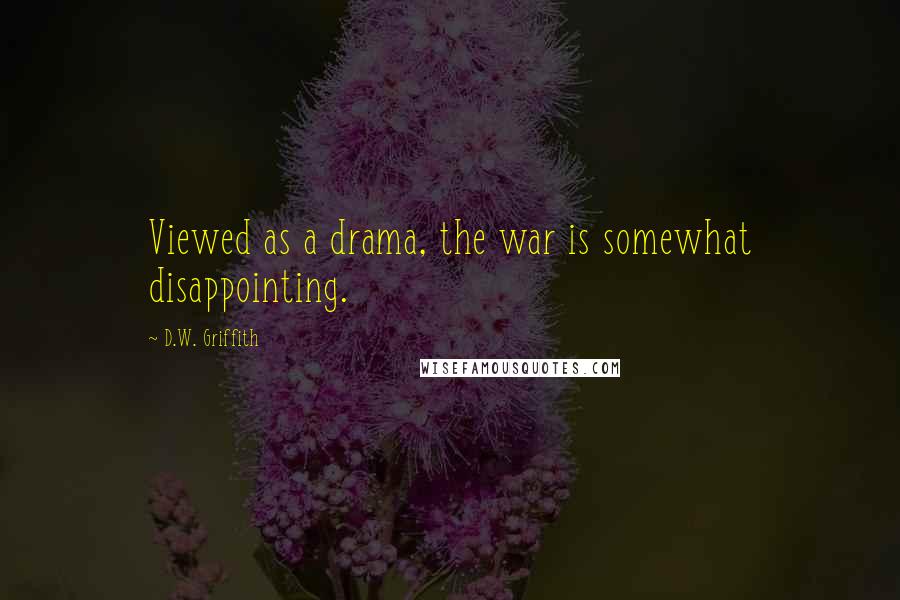 D.W. Griffith Quotes: Viewed as a drama, the war is somewhat disappointing.