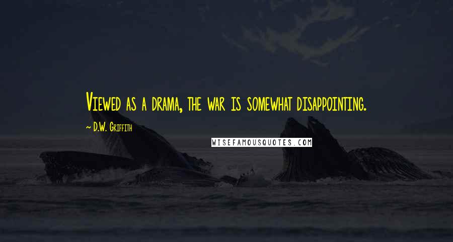 D.W. Griffith Quotes: Viewed as a drama, the war is somewhat disappointing.