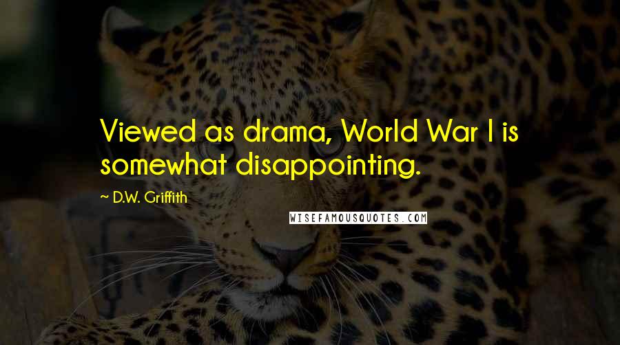 D.W. Griffith Quotes: Viewed as drama, World War I is somewhat disappointing.