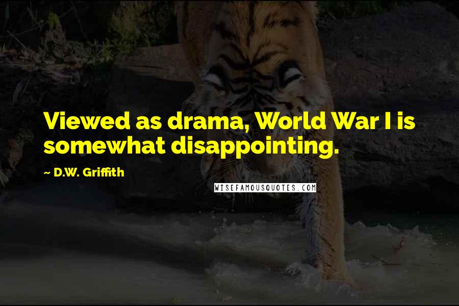 D.W. Griffith Quotes: Viewed as drama, World War I is somewhat disappointing.