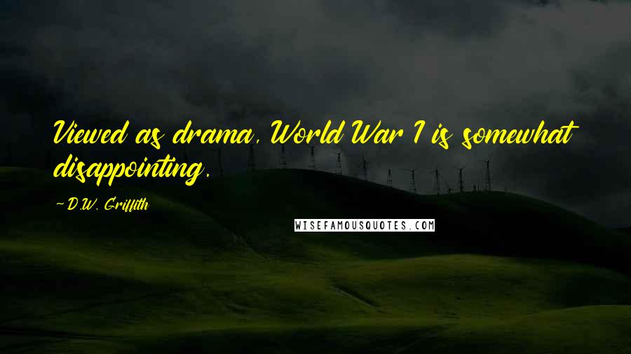 D.W. Griffith Quotes: Viewed as drama, World War I is somewhat disappointing.