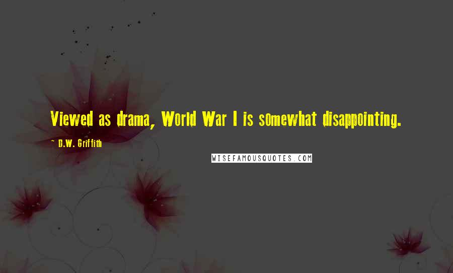 D.W. Griffith Quotes: Viewed as drama, World War I is somewhat disappointing.