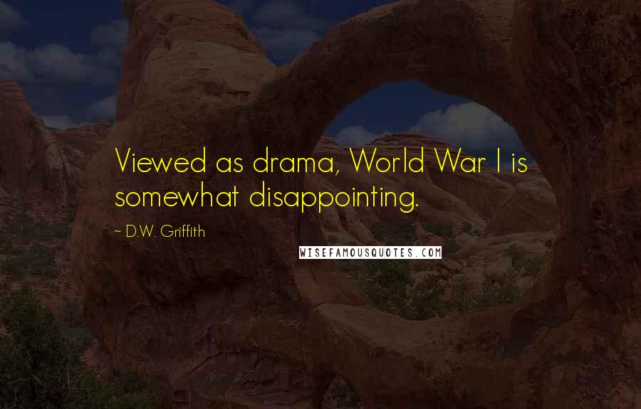 D.W. Griffith Quotes: Viewed as drama, World War I is somewhat disappointing.