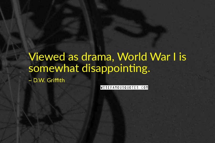 D.W. Griffith Quotes: Viewed as drama, World War I is somewhat disappointing.