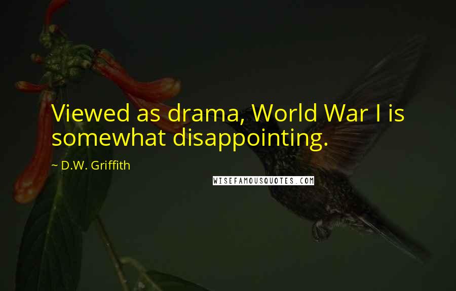 D.W. Griffith Quotes: Viewed as drama, World War I is somewhat disappointing.