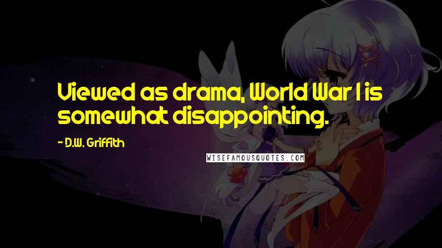 D.W. Griffith Quotes: Viewed as drama, World War I is somewhat disappointing.