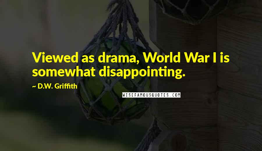 D.W. Griffith Quotes: Viewed as drama, World War I is somewhat disappointing.