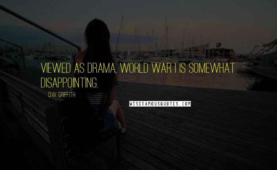 D.W. Griffith Quotes: Viewed as drama, World War I is somewhat disappointing.