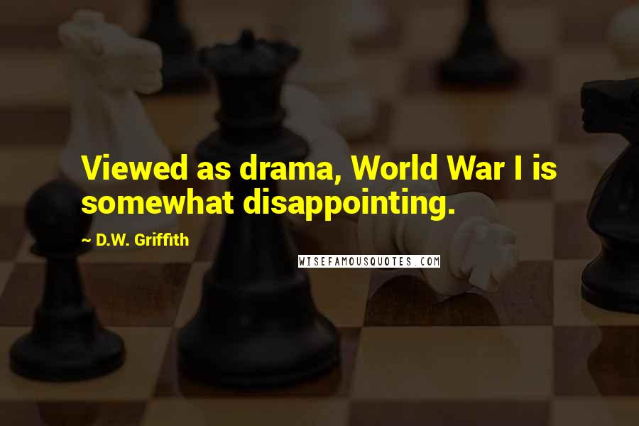 D.W. Griffith Quotes: Viewed as drama, World War I is somewhat disappointing.