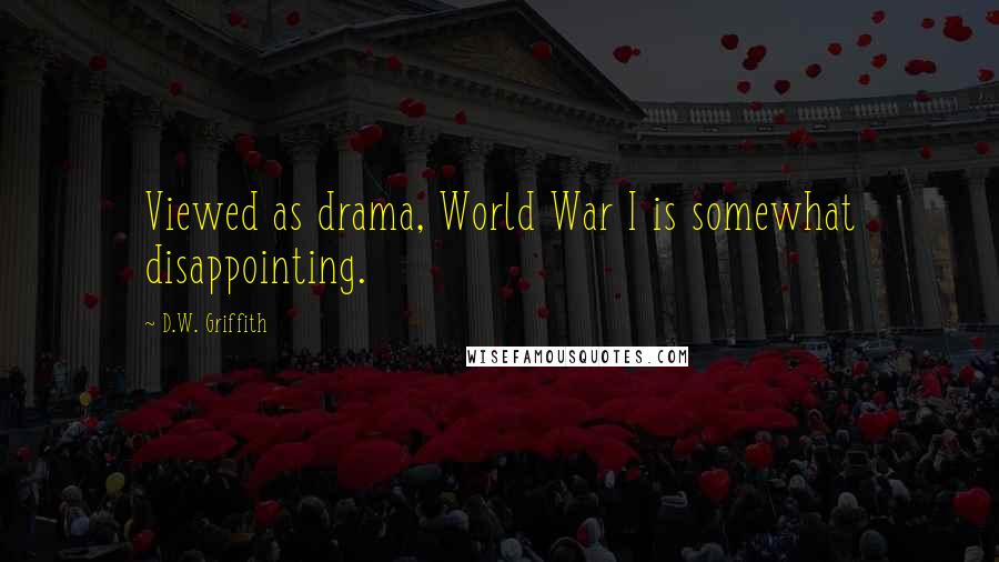 D.W. Griffith Quotes: Viewed as drama, World War I is somewhat disappointing.