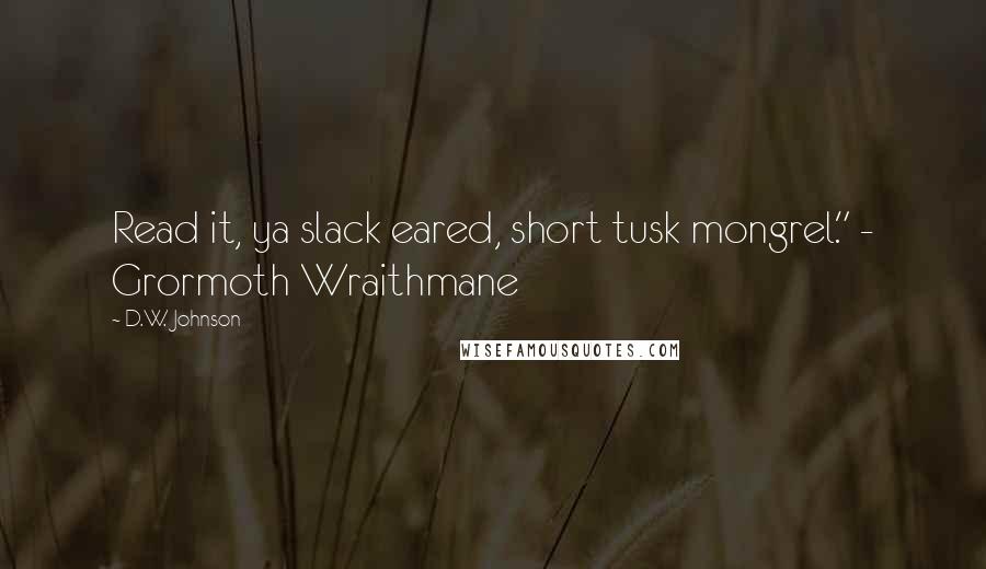 D.W. Johnson Quotes: Read it, ya slack eared, short tusk mongrel." - Grormoth Wraithmane