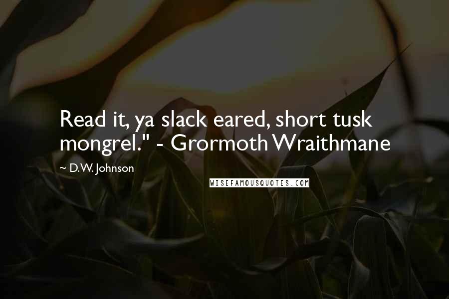 D.W. Johnson Quotes: Read it, ya slack eared, short tusk mongrel." - Grormoth Wraithmane