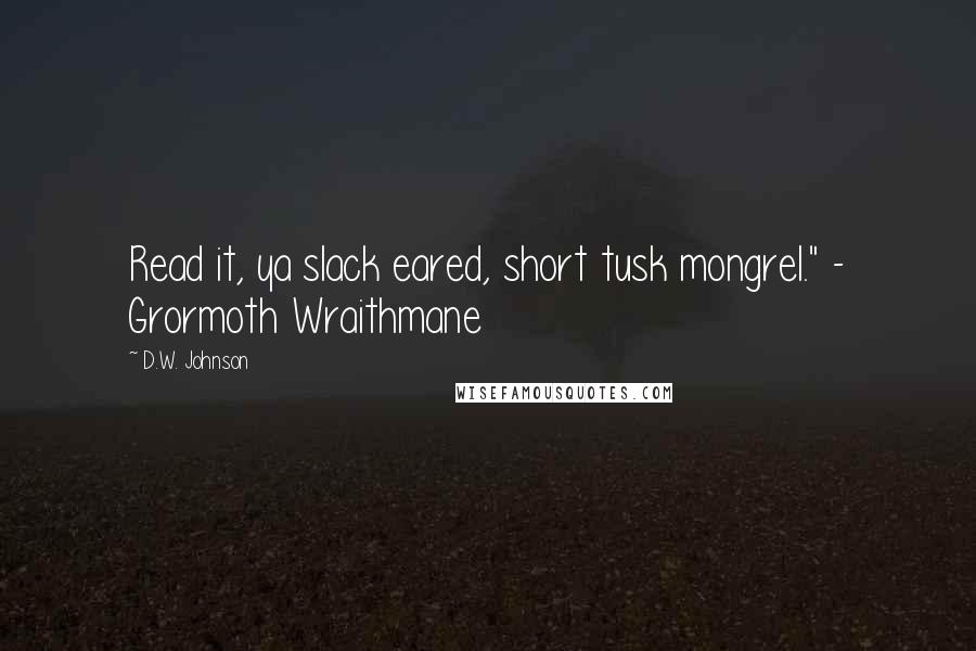 D.W. Johnson Quotes: Read it, ya slack eared, short tusk mongrel." - Grormoth Wraithmane