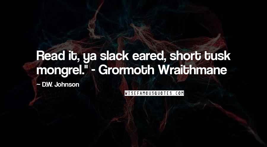 D.W. Johnson Quotes: Read it, ya slack eared, short tusk mongrel." - Grormoth Wraithmane