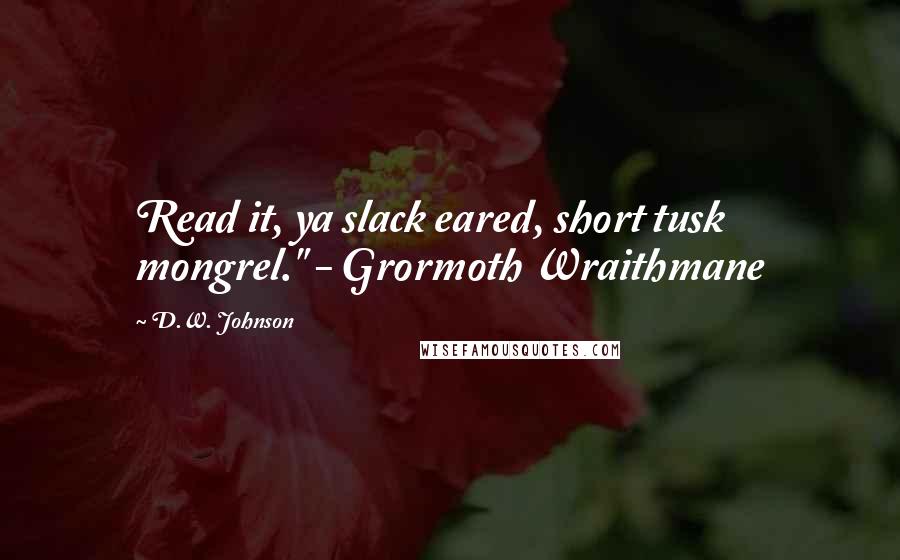 D.W. Johnson Quotes: Read it, ya slack eared, short tusk mongrel." - Grormoth Wraithmane