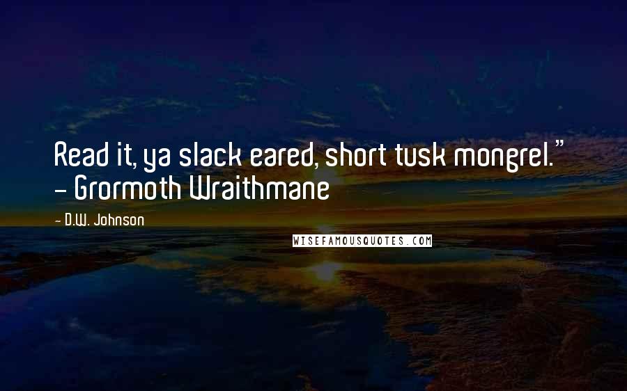 D.W. Johnson Quotes: Read it, ya slack eared, short tusk mongrel." - Grormoth Wraithmane