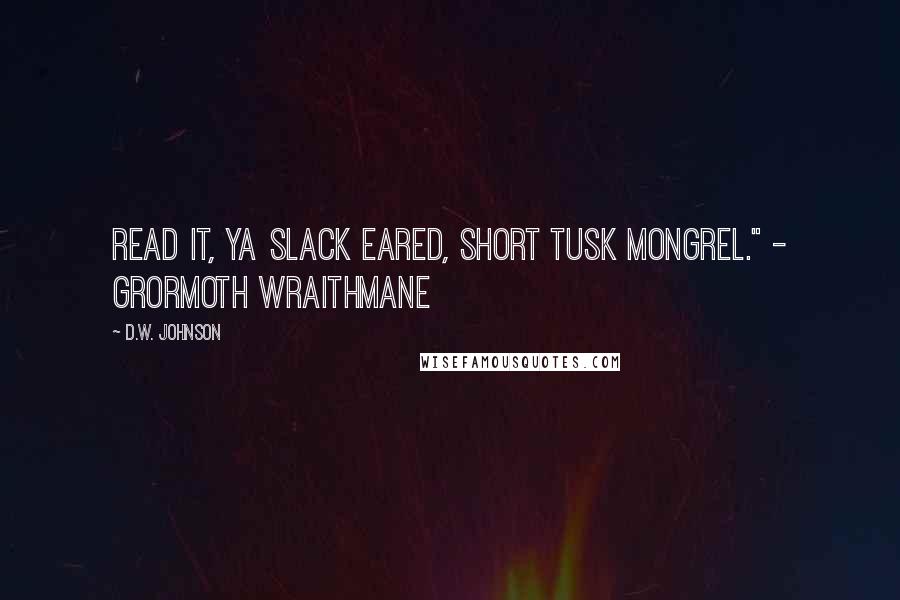 D.W. Johnson Quotes: Read it, ya slack eared, short tusk mongrel." - Grormoth Wraithmane