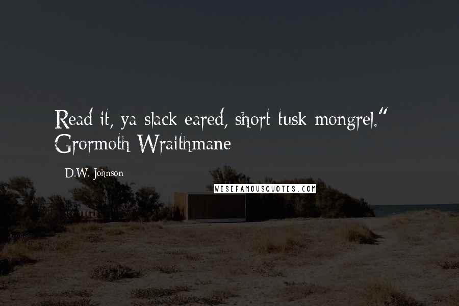 D.W. Johnson Quotes: Read it, ya slack eared, short tusk mongrel." - Grormoth Wraithmane