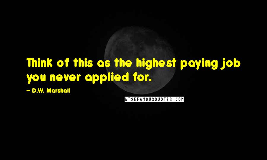 D.W. Marshall Quotes: Think of this as the highest paying job you never applied for.