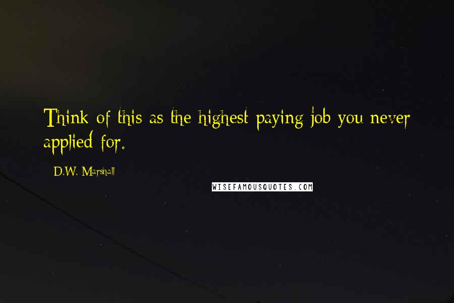 D.W. Marshall Quotes: Think of this as the highest paying job you never applied for.