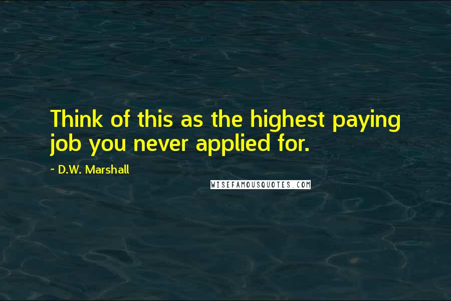 D.W. Marshall Quotes: Think of this as the highest paying job you never applied for.