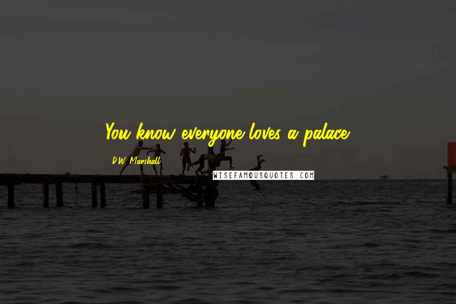 D.W. Marshall Quotes: You know everyone loves a palace.