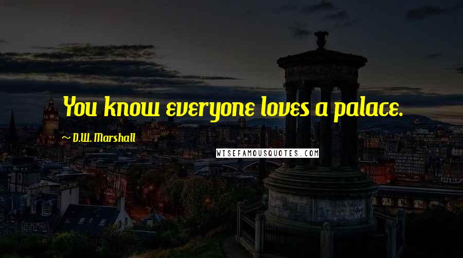 D.W. Marshall Quotes: You know everyone loves a palace.