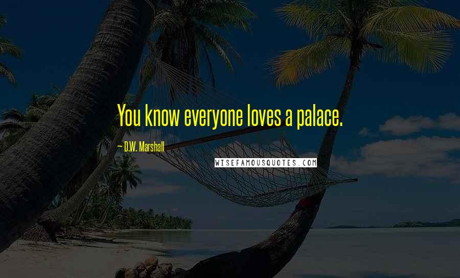 D.W. Marshall Quotes: You know everyone loves a palace.