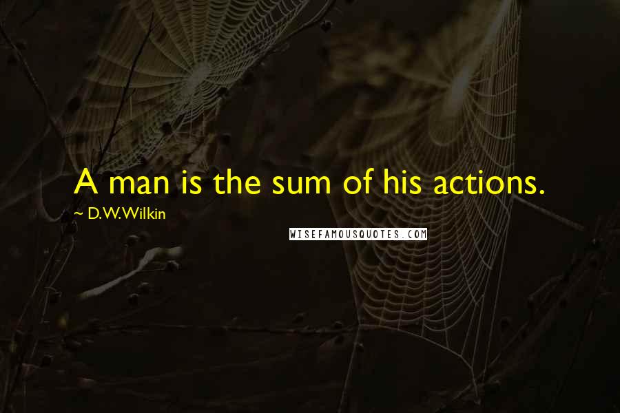 D.W. Wilkin Quotes: A man is the sum of his actions.