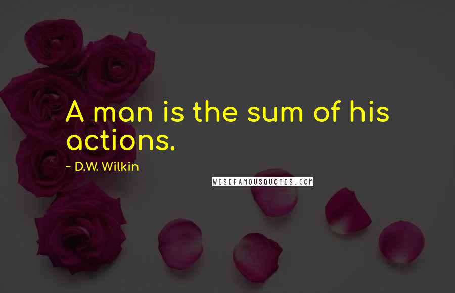 D.W. Wilkin Quotes: A man is the sum of his actions.