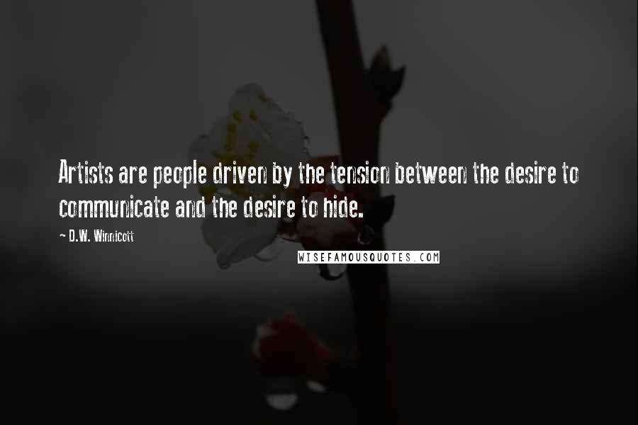 D.W. Winnicott Quotes: Artists are people driven by the tension between the desire to communicate and the desire to hide.