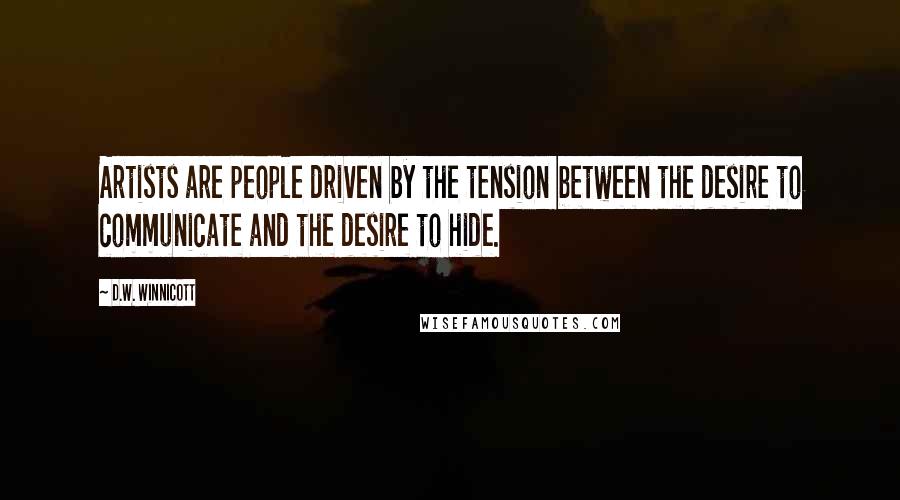 D.W. Winnicott Quotes: Artists are people driven by the tension between the desire to communicate and the desire to hide.