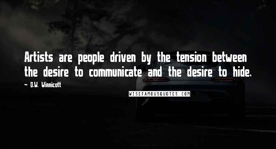 D.W. Winnicott Quotes: Artists are people driven by the tension between the desire to communicate and the desire to hide.