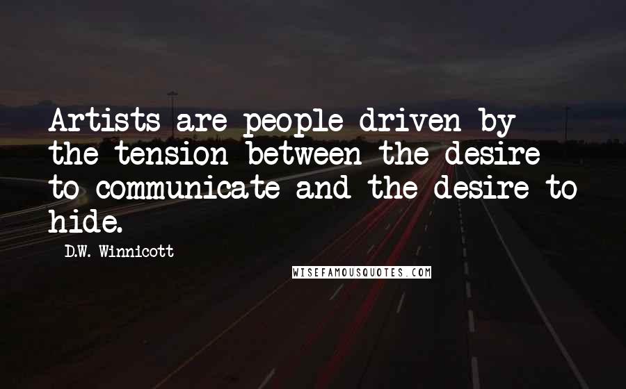 D.W. Winnicott Quotes: Artists are people driven by the tension between the desire to communicate and the desire to hide.