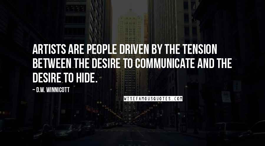 D.W. Winnicott Quotes: Artists are people driven by the tension between the desire to communicate and the desire to hide.