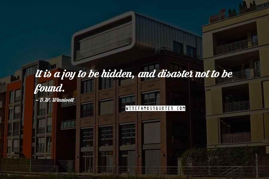 D.W. Winnicott Quotes: It is a joy to be hidden, and disaster not to be found.