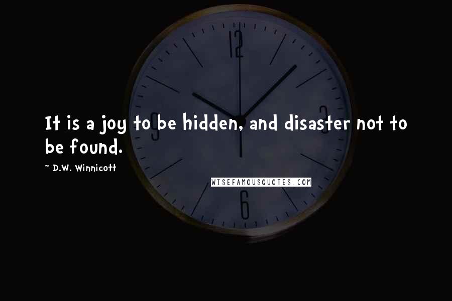 D.W. Winnicott Quotes: It is a joy to be hidden, and disaster not to be found.