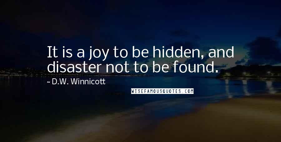 D.W. Winnicott Quotes: It is a joy to be hidden, and disaster not to be found.