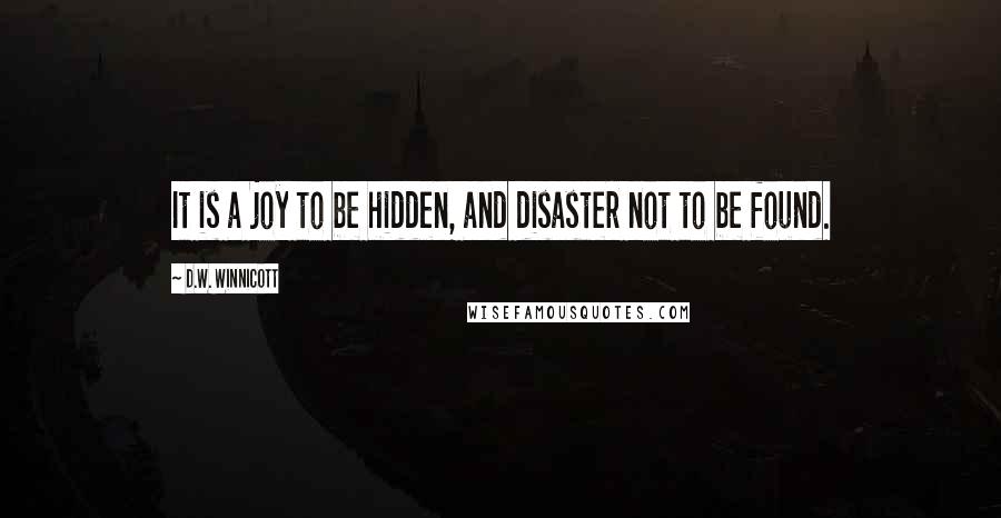 D.W. Winnicott Quotes: It is a joy to be hidden, and disaster not to be found.